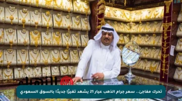 تحرك مفاجئ.. سعر جرام الذهب عيار 21 يشهد تغيرًا جديدًا بالسوق السعودي
